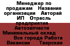 Менеджер по продажам › Название организации ­ Авторай, ИП › Отрасль предприятия ­ Автозапчасти › Минимальный оклад ­ 18 000 - Все города Работа » Вакансии   . Тверская обл.,Нелидово г.